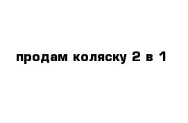 продам коляску 2 в 1